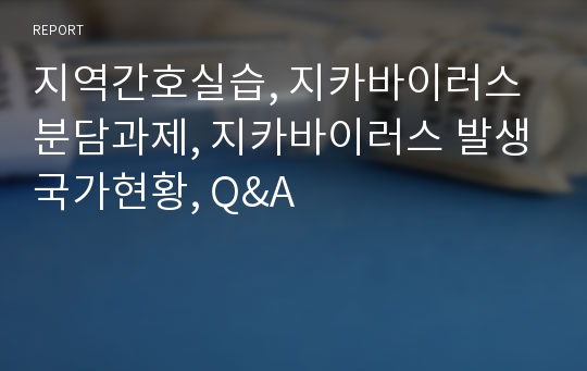 지역간호실습, 지카바이러스 분담과제, 지카바이러스 발생국가현황, Q&amp;A