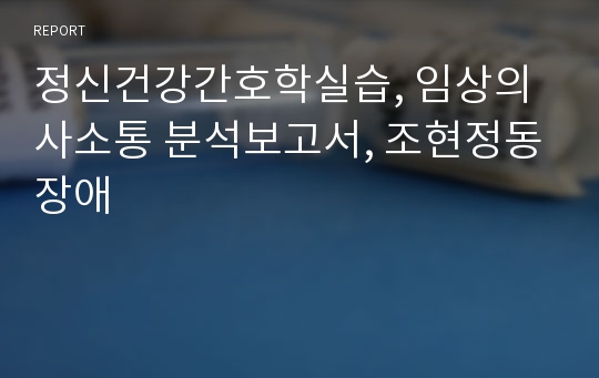 정신건강간호학실습, 임상의사소통 분석보고서, 조현정동장애