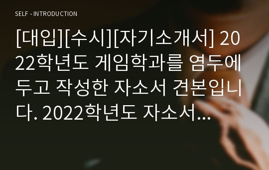 [대입][수시][자기소개서] 2022학년도 게임학과를 염두에 두고 작성한 자소서 견본입니다. 2022학년도 자소서는 글자 수와 문항이 많이 축소되었습니다. 따라서 본 견본을 보시면 자소서 작성에 많은 도움이 될 것입니다.