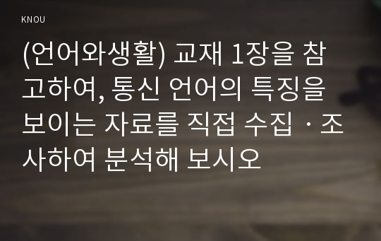 (언어와생활) 교재 1장을 참고하여, 통신 언어의 특징을 보이는 자료를 직접 수집ㆍ조사하여 분석해 보시오