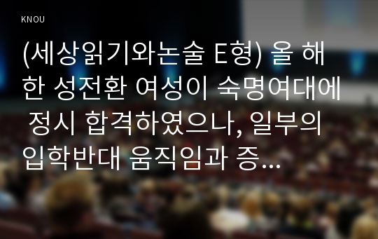 (세상읽기와논술 E형) 올 해 한 성전환 여성이 숙명여대에 정시 합격하였으나, 일부의 입학반대 움직임과 증오발언 등으로