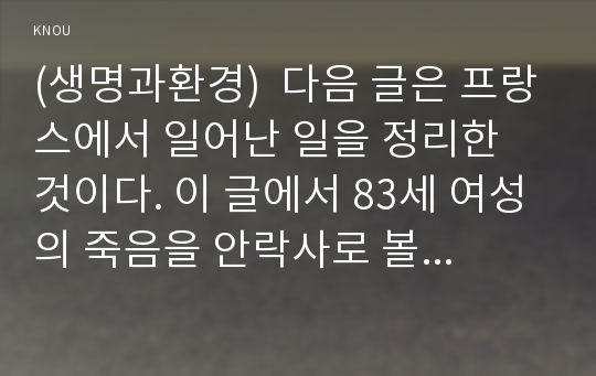 (생명과환경)  다음 글은 프랑스에서 일어난 일을 정리한 것이다. 이 글에서 83세 여성의 죽음을 안락사로 볼 수 있는지 없는지 논하라. 