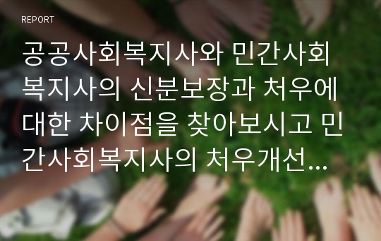 공공사회복지사와 민간사회복지사의 신분보장과 처우에 대한 차이점을 찾아보시고 민간사회복지사의 처우개선에 대한 방안