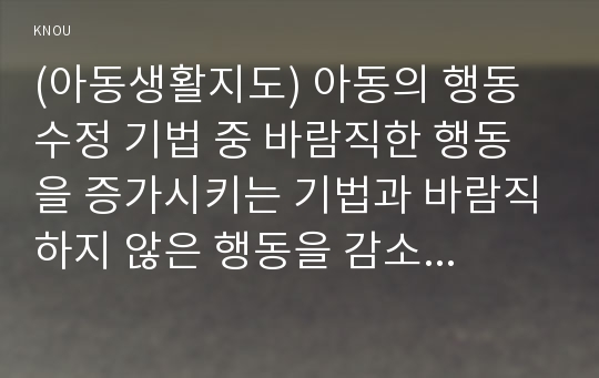 (아동생활지도) 아동의 행동 수정 기법 중 바람직한 행동을 증가시키는 기법과 바람직하지 않은 행동을 감소시키는 기법