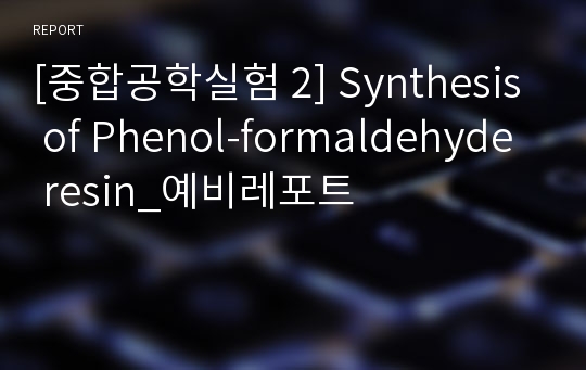 [중합공학실험 2] Synthesis of Phenol-formaldehyde resin_예비레포트