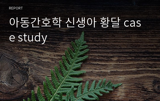 아동간호학 신생아 황달 case study