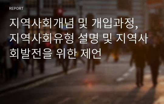 지역사회개념 및 개입과정, 지역사회유형 설명 및 지역사회발전을 위한 제언