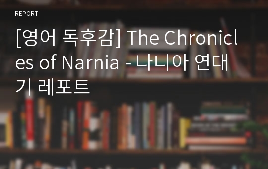 [영어 독후감] The Chronicles of Narnia - 나니아 연대기 레포트
