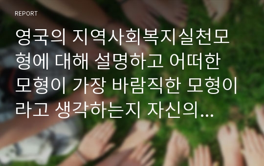 영국의 지역사회복지실천모형에 대해 설명하고 어떠한 모형이 가장 바람직한 모형이라고 생각하는지 자신의 견해를 제시