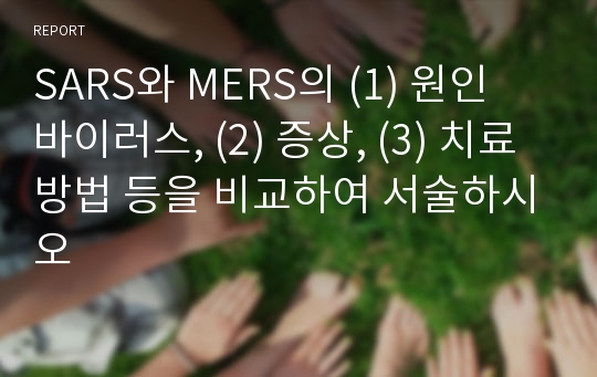 SARS와 MERS의 (1) 원인 바이러스, (2) 증상, (3) 치료방법 등을 비교하여 서술하시오