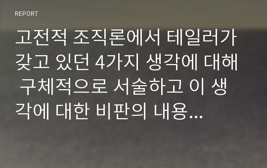 고전적 조직론에서 테일러가 갖고 있던 4가지 생각에 대해 구체적으로 서술하고 이 생각에 대한 비판의 내용 3가지를