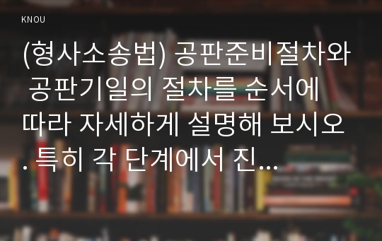 (형사소송법) 공판준비절차와 공판기일의 절차를 순서에 따라 자세하게 설명해 보시오. 특히 각 단계에서 진행되는 절차