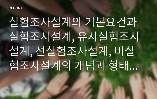 실험조사설계의 기본요건과 실험조사설계, 유사실험조사설계, 선실험조사설계, 비실험조사설계의 개념과 형태를 설명