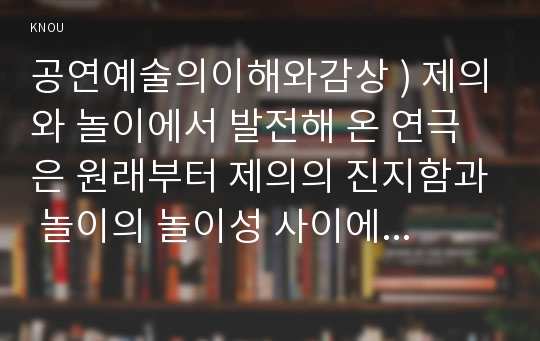 공연예술의이해와감상 ) 제의와 놀이에서 발전해 온 연극은 원래부터 제의의 진지함과 놀이의 놀이성 사이에서 존재하는 것이었다는 표현이 나옵니다.