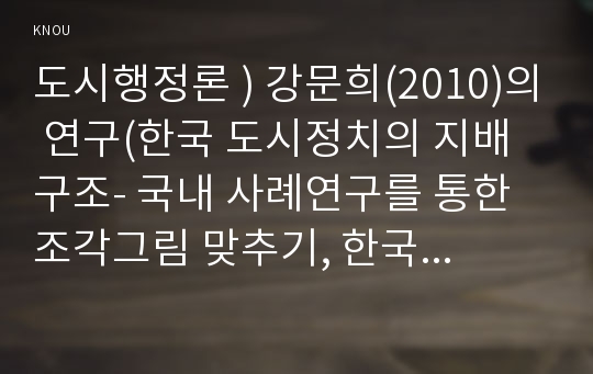 도시행정론 ) 강문희(2010)의 연구(한국 도시정치의 지배구조- 국내 사례연구를 통한 조각그림 맞추기, 한국지방자치학회보 22권 4호,  1-24)는 이 질문에 대한 국내 학자들의 연구 38편을 분석하여 해답을 찾고 있다.