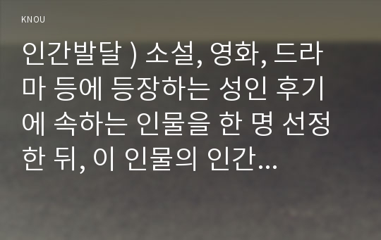 인간발달 ) 소설, 영화, 드라마 등에 등장하는 성인 후기에 속하는 인물을 한 명 선정한 뒤, 이 인물의 인간발달 특성 중 2가지를 선택하여  서술한 뒤, 전체 인생에서 성인 후기가 갖는 의미를 기술하시오.!