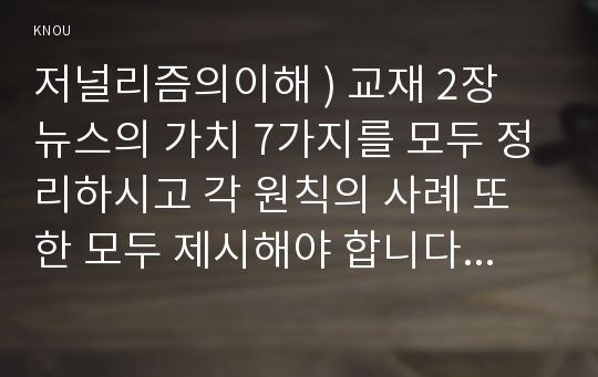 저널리즘의이해 ) 교재 2장 뉴스의 가치 7가지를 모두 정리하시고 각 원칙의 사례 또한 모두 제시해야 합니다. 반드시 7가지 모두의 사례를 제시해 주시기 바랍니다