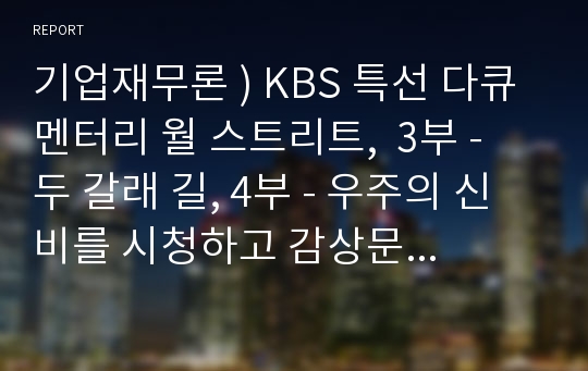 기업재무론 ) KBS 특선 다큐멘터리 월 스트리트,  3부 - 두 갈래 길, 4부 - 우주의 신비를 시청하고 감상문 작성.