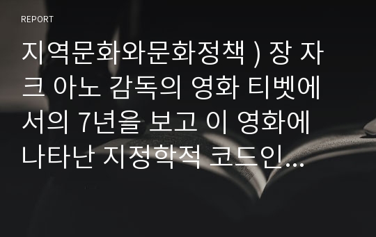 지역문화와문화정책 ) 장 자크 아노 감독의 영화 티벳에서의 7년을 보고 이 영화에 나타난 지정학적 코드인 오리엔탈리즘에 관해 서술