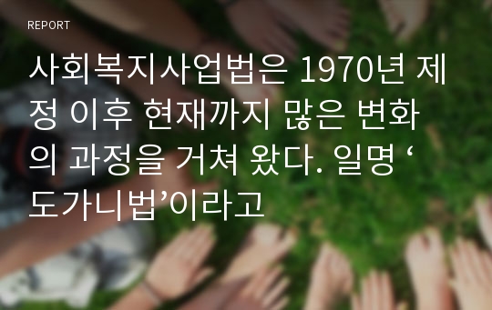 사회복지사업법은 1970년 제정 이후 현재까지 많은 변화의 과정을 거쳐 왔다. 일명 ‘도가니법’이라고