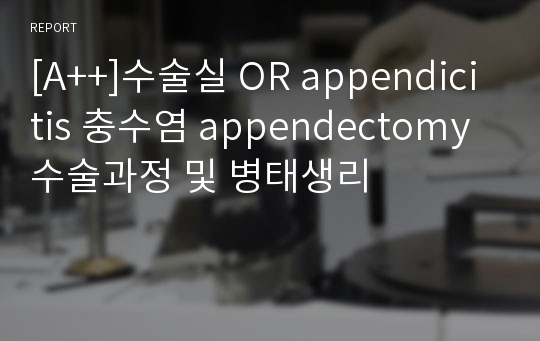 [A++]수술실 OR appendicitis 충수염 appendectomy 수술과정 및 병태생리