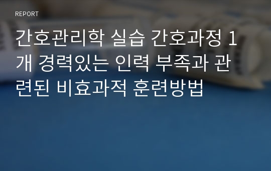 간호관리학 실습 간호과정 1개 경력있는 인력 부족과 관련된 비효과적 훈련방법