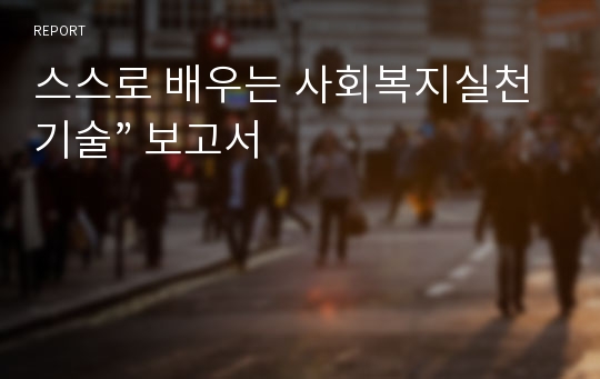 스스로 배우는 사회복지실천기술” 보고서