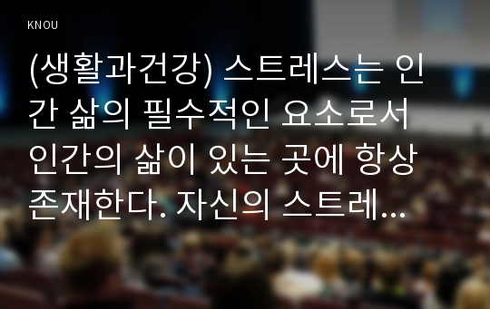 (생활과건강) 스트레스는 인간 삶의 필수적인 요소로서 인간의 삶이 있는 곳에 항상 존재한다. 자신의 스트레스 상황과 영향을 인식