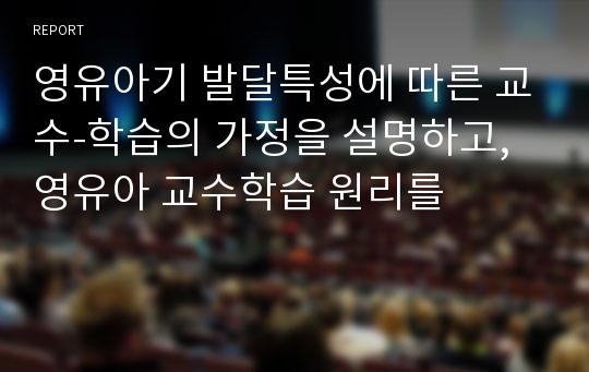 영유아기 발달특성에 따른 교수-학습의 가정을 설명하고, 영유아 교수학습 원리를