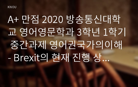 A+ 만점 2020 방송통신대학교 영어영문학과 3학년 1학기 중간과제 영어권국가의이해 - Brexit의 현재 진행 상황 및 역사적 의의