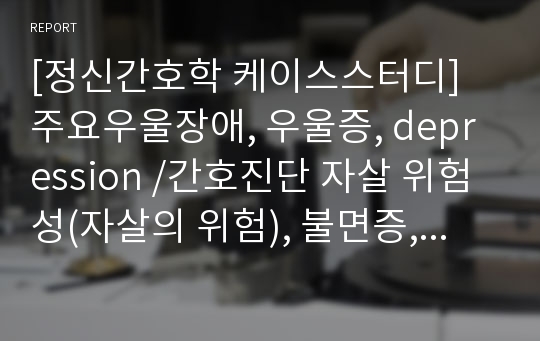 [정신간호학 케이스스터디] 주요우울장애, 우울증, depression /간호진단 자살 위험성(자살의 위험), 불면증, 무력감 간호중재 / 약물 부작용과 관련된 불면증