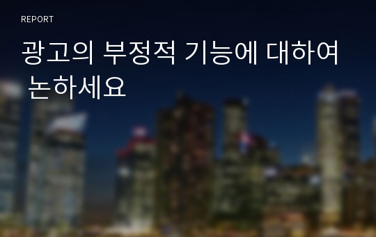 광고의 부정적 기능에 대하여 논하세요