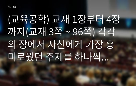 (교육공학) 교재 1장부터 4장까지(교재 3쪽 ~ 96쪽) 각각의 장에서 자신에게 가장 흥미로웠던 주제를 하나씩 선정