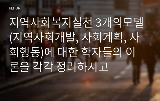 지역사회복지실천 3개의모델(지역사회개발, 사회계획, 사회행동)에 대한 학자들의 이론을 각각 정리하시고