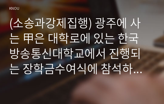 (소송과강제집행) 광주에 사는 甲은 대학로에 있는 한국방송통신대학교에서 진행되는 장학금수여식에 참석하기 위하여 KTX를 타고 서울역