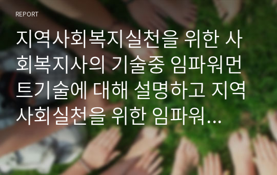 지역사회복지실천을 위한 사회복지사의 기술중 임파워먼트기술에 대해 설명하고 지역사회실천을 위한 임파워먼트의 구체적인 사례