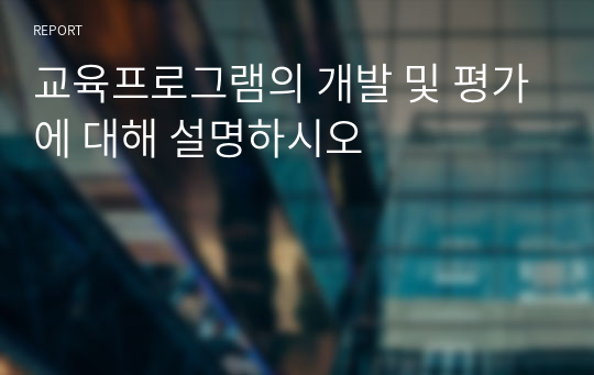 교육프로그램의 개발 및 평가에 대해 설명하시오