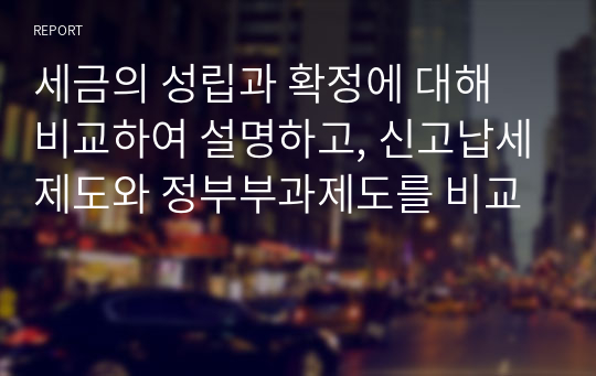 세금의 성립과 확정에 대해 비교하여 설명하고, 신고납세제도와 정부부과제도를 비교