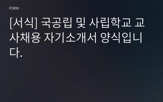 [서식] 국공립 및 사립학교 교사채용 자기소개서 양식입니다.