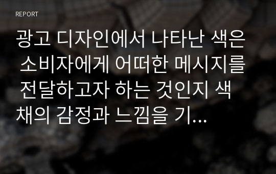 광고 디자인에서 나타난 색은 소비자에게 어떠한 메시지를 전달하고자 하는 것인지 색채의 감정과 느낌을 기준으로 하여 사례를 5가지