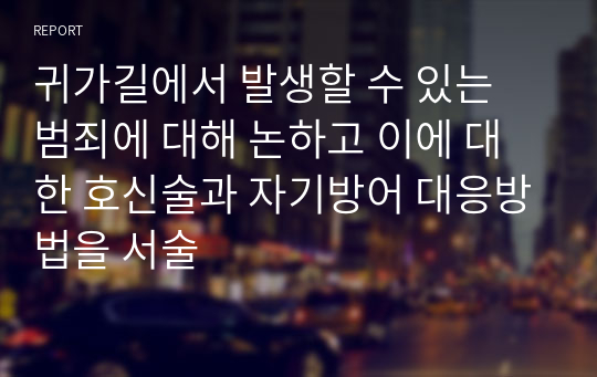 귀가길에서 발생할 수 있는 범죄에 대해 논하고 이에 대한 호신술과 자기방어 대응방법을 서술