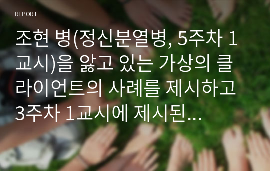 조현 병(정신분열병, 5주차 1교시)을 앓고 있는 가상의 클라이언트의 사례를 제시하고 3주차 1교시에 제시된 3가지 치료 접근 방법