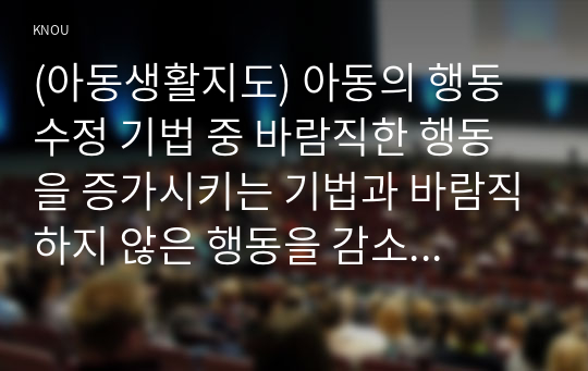 (아동생활지도) 아동의 행동 수정 기법 중 바람직한 행동을 증가시키는 기법과 바람직하지 않은 행동을 감소시키는