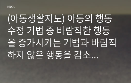 (아동생활지도) 아동의 행동 수정 기법 중 바람직한 행동을 증가시키는 기법과 바람직하지 않은 행동을 감소시키는 기법