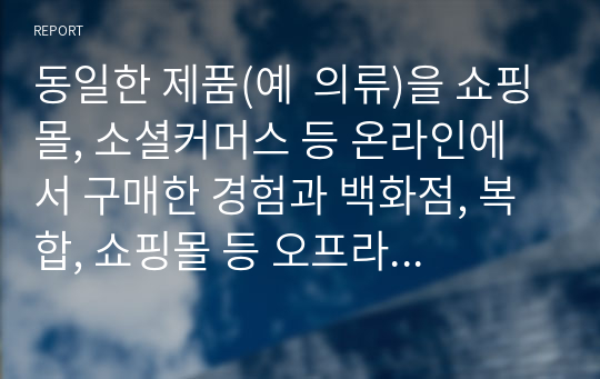 동일한 제품(예  의류)을 쇼핑몰, 소셜커머스 등 온라인에서 구매한 경험과 백화점, 복합, 쇼핑몰 등 오프라인에서 구매한 경험