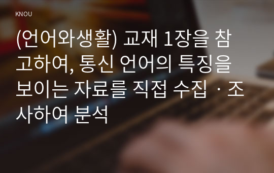 (언어와생활) 교재 1장을 참고하여, 통신 언어의 특징을 보이는 자료를 직접 수집ㆍ조사하여 분석