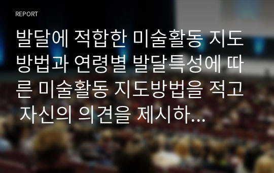 발달에 적합한 미술활동 지도방법과 연령별 발달특성에 따른 미술활동 지도방법을 적고 자신의 의견을 제시하시기