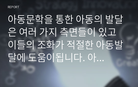 아동문학을 통한 아동의 발달은 여러 가지 측면들이 있고 이들의 조화가 적절한 아동발달에 도움이됩니다. 아동의 인지발달