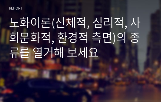 노화이론(신체적, 심리적, 사회문화적, 환경적 측면)의 종류를 열거해 보세요