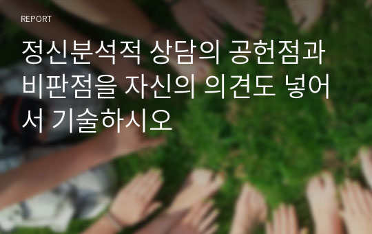 정신분석적 상담의 공헌점과 비판점을 자신의 의견도 넣어서 기술하시오